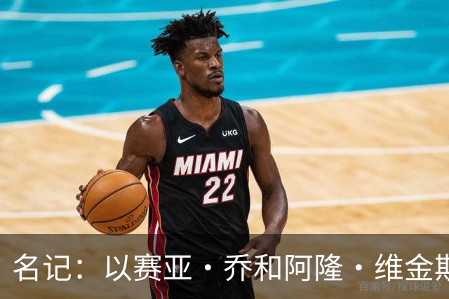名记：以赛亚·乔和阿隆·维金斯表现稳定 得到了其他球队的关注