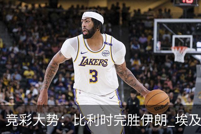 竞彩大势：比利时完胜伊朗 埃及赢球可期